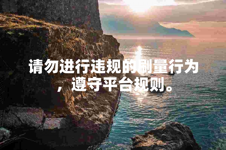 请勿进行违规的刷量行为，遵守平台规则。