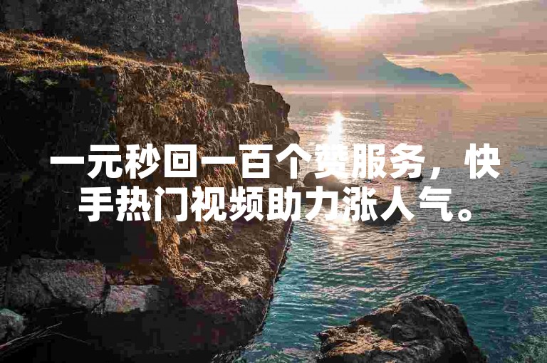 一元秒回一百个赞服务，快手热门视频助力涨人气。