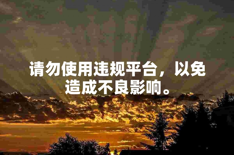 请勿使用违规平台，以免造成不良影响。