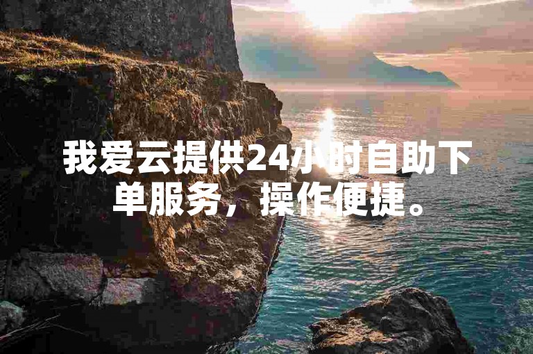 我爱云提供24小时自助下单服务，操作便捷。