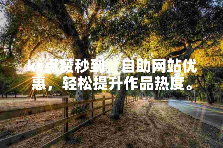 ks点赞秒到，自助网站优惠，轻松提升作品热度。