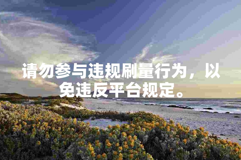 请勿参与违规刷量行为，以免违反平台规定。