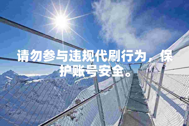 请勿参与违规代刷行为，保护账号安全。