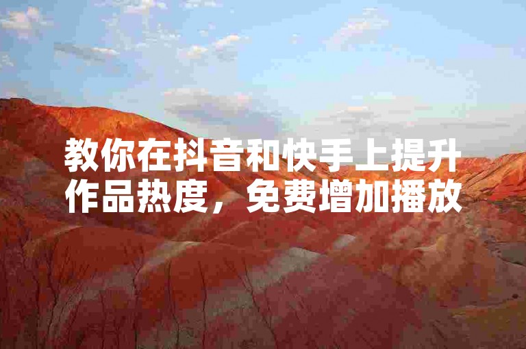 教你在抖音和快手上提升作品热度，免费增加播放量和点赞数。