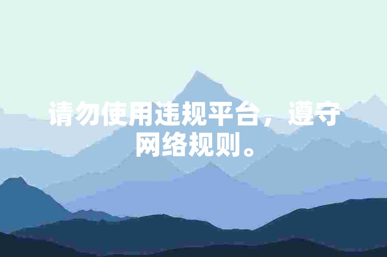 请勿使用违规平台，遵守网络规则。