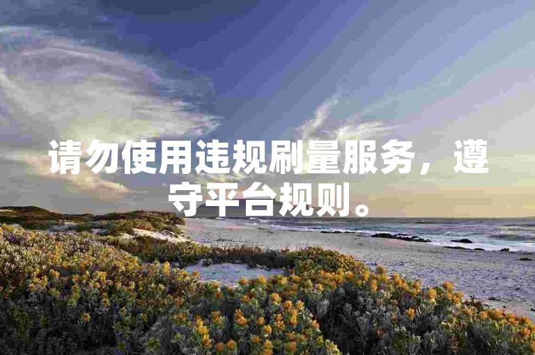 请勿使用违规刷量服务，遵守平台规则。