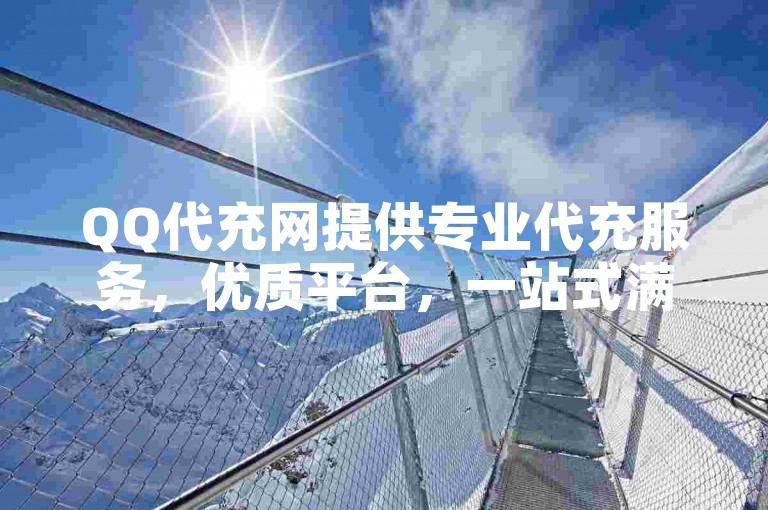 QQ代充网提供专业代充服务，优质平台，一站式满足。
