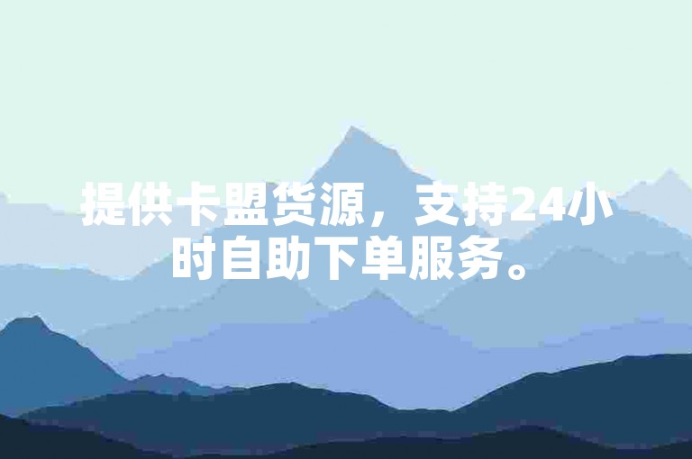 提供卡盟货源，支持24小时自助下单服务。