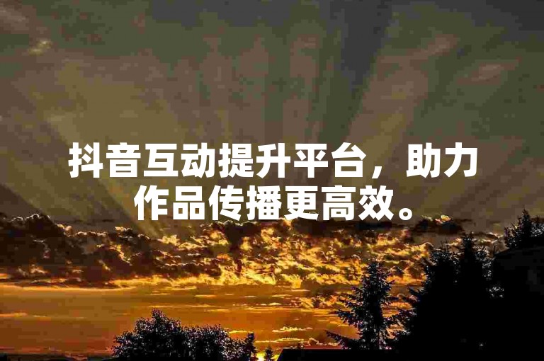 抖音互动提升平台，助力作品传播更高效。