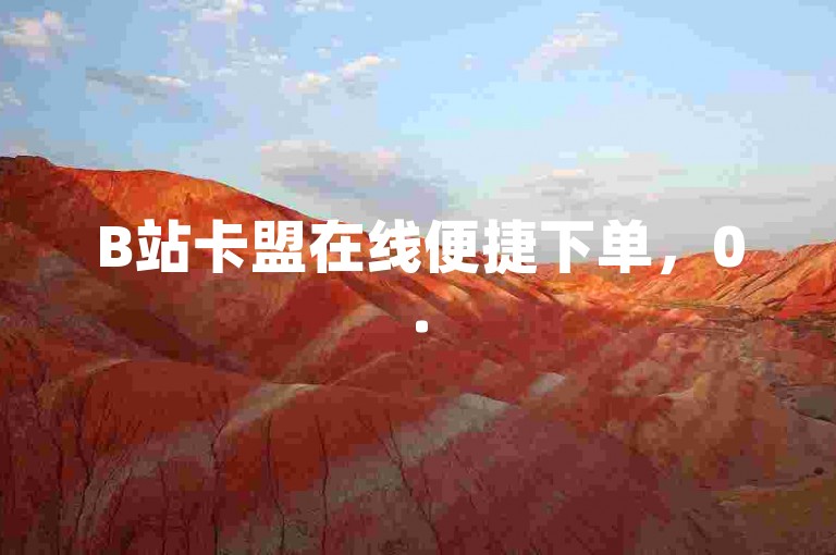 B站卡盟在线便捷下单，0.5元享1000赞服务，操作简单。