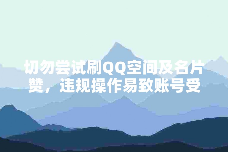 切勿尝试刷QQ空间及名片赞，违规操作易致账号受限风险。