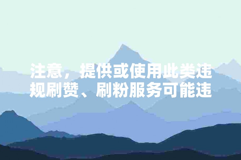注意，提供或使用此类违规刷赞、刷粉服务可能违反平台规定，并可能导致账号被封禁。请遵守相关法律法规及社交平台规则，通过合法途径获取关注与点赞。