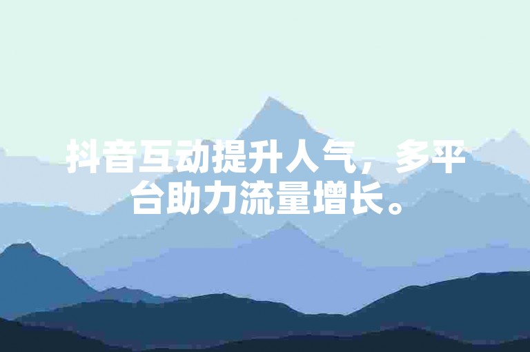 抖音互动提升人气，多平台助力流量增长。