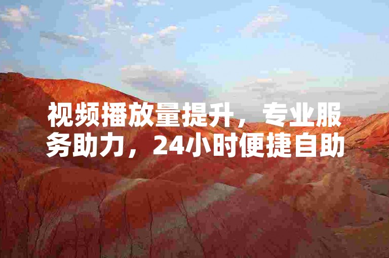 视频播放量提升，专业服务助力，24小时便捷自助操作。