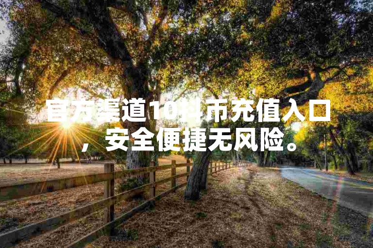官方渠道10抖币充值入口，安全便捷无风险。