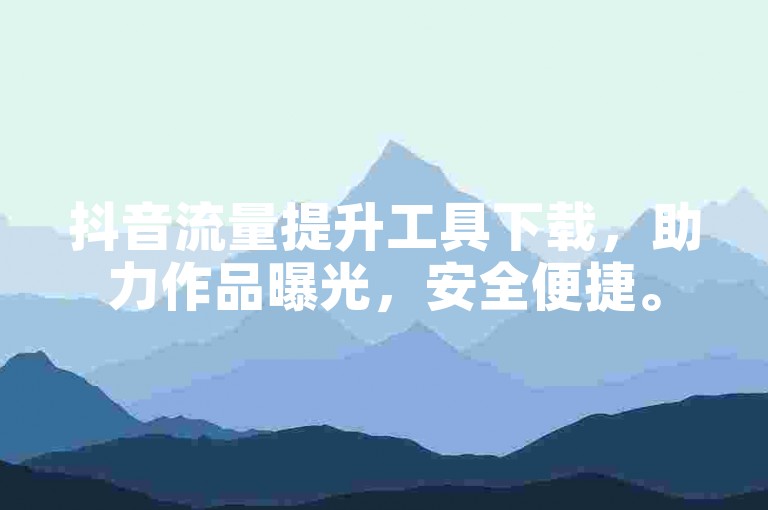 抖音流量提升工具下载，助力作品曝光，安全便捷。