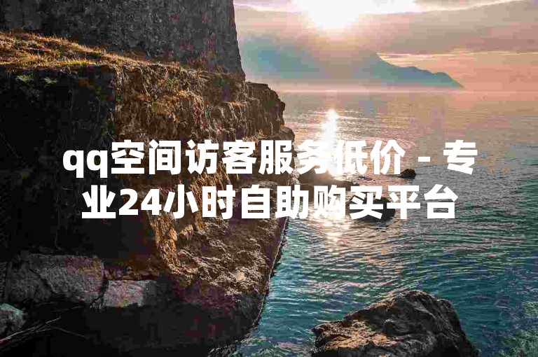 qq空间访客服务低价 - 专业24小时自助购买平台