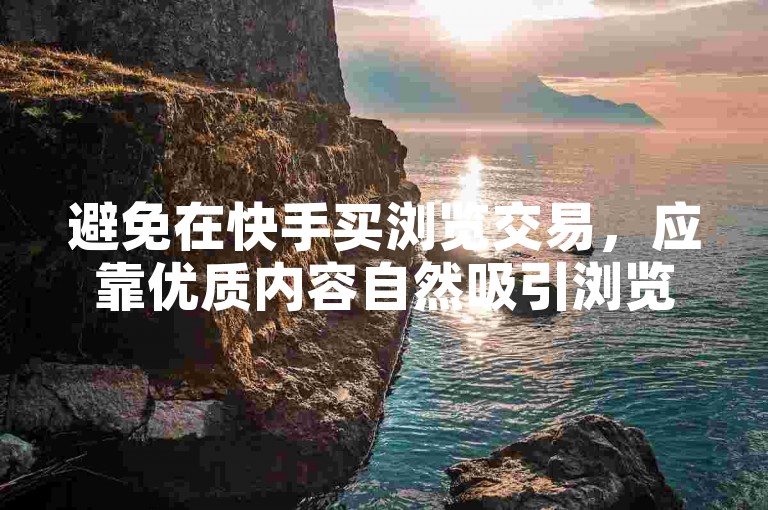 避免在快手买浏览交易，应靠优质内容自然吸引浏览量。