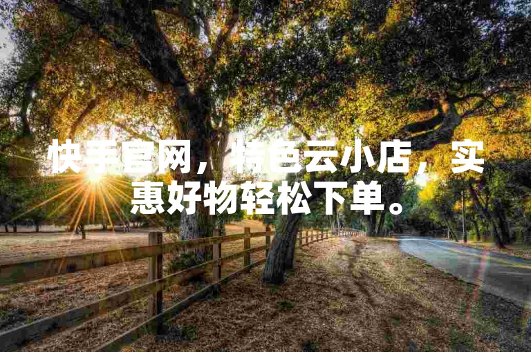 快手官网，特色云小店，实惠好物轻松下单。