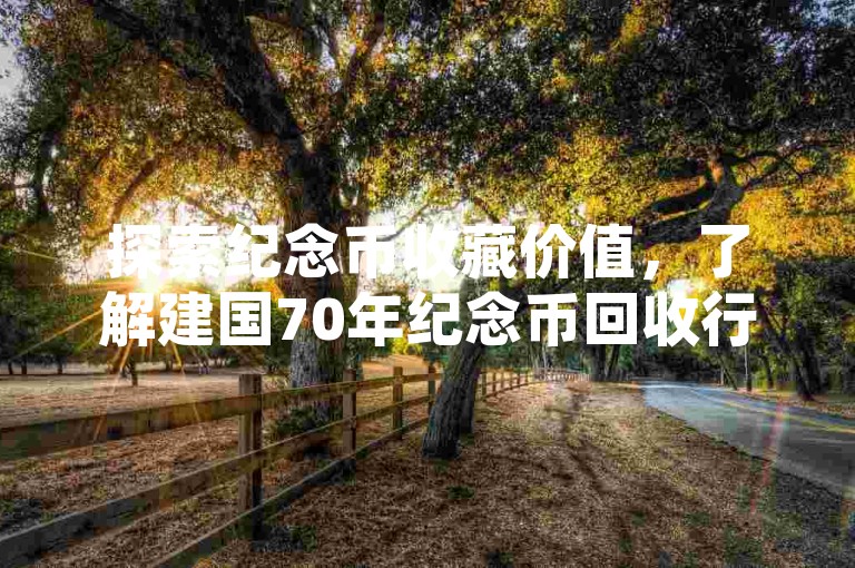 探索纪念币收藏价值，了解建国70年纪念币回收行情。