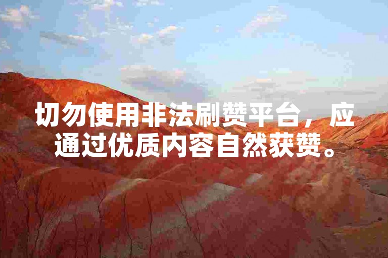 切勿使用非法刷赞平台，应通过优质内容自然获赞。