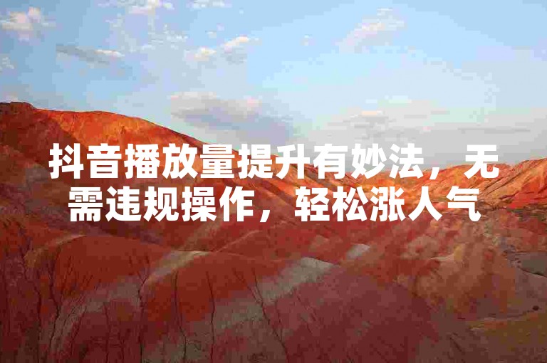 抖音播放量提升有妙法，无需违规操作，轻松涨人气。