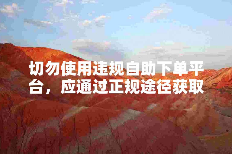 切勿使用违规自助下单平台，应通过正规途径获取互动数据。