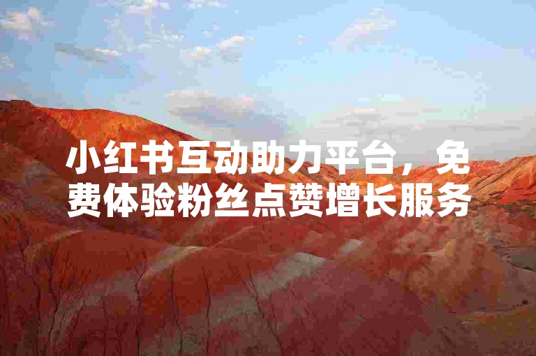 小红书互动助力平台，免费体验粉丝点赞增长服务。