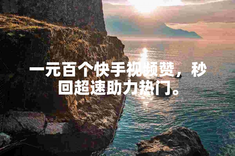 一元百个快手视频赞，秒回超速助力热门。