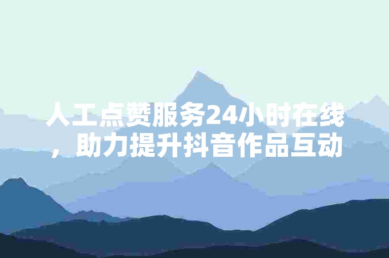 人工点赞服务24小时在线，助力提升抖音作品互动量。