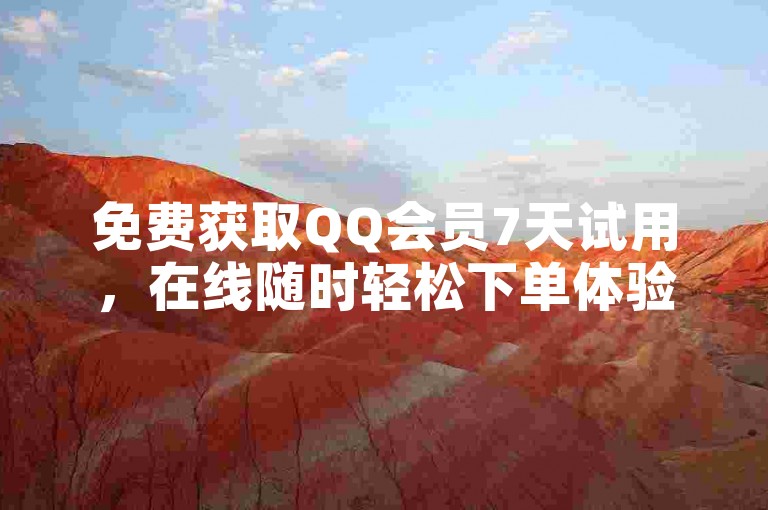 免费获取QQ会员7天试用，在线随时轻松下单体验。