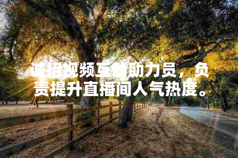 诚招视频互动助力员，负责提升直播间人气热度。