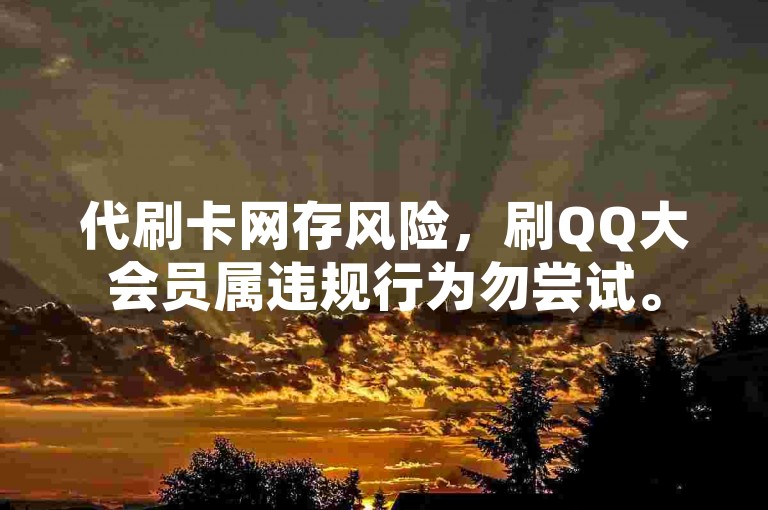 代刷卡网存风险，刷QQ大会员属违规行为勿尝试。