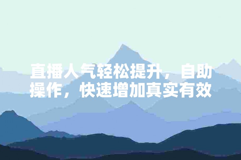 直播人气轻松提升，自助操作，快速增加真实有效粉丝。