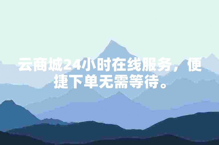 云商城24小时在线服务，便捷下单无需等待。