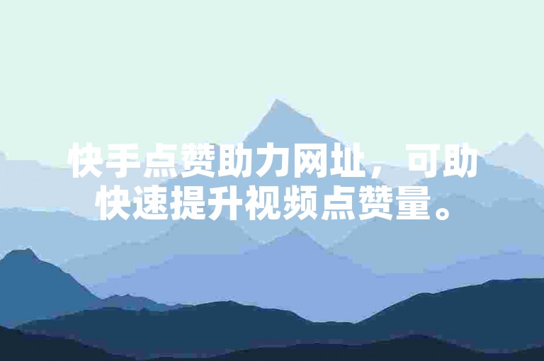 快手点赞助力网址，可助快速提升视频点赞量。