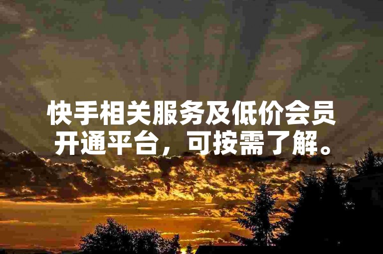 快手相关服务及低价会员开通平台，可按需了解。