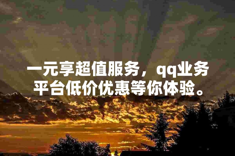 一元享超值服务，qq业务平台低价优惠等你体验。