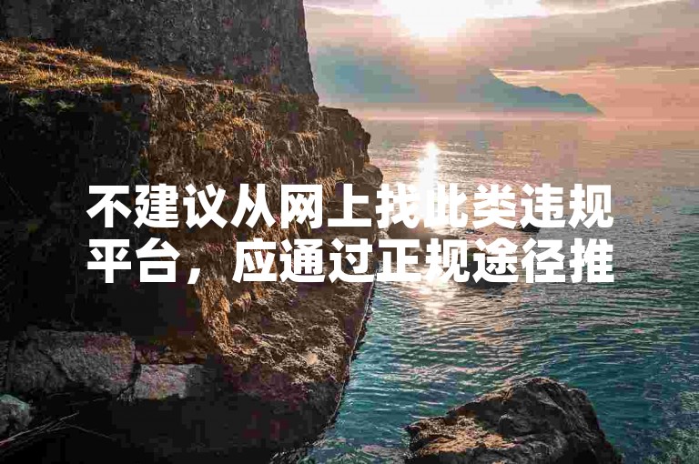 不建议从网上找此类违规平台，应通过正规途径推广内容。