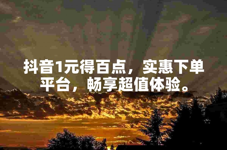 抖音1元得百点，实惠下单平台，畅享超值体验。