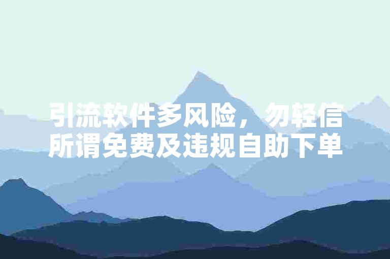 引流软件多风险，勿轻信所谓免费及违规自助下单服务。