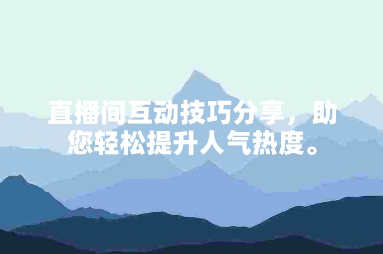 直播间互动技巧分享，助您轻松提升人气热度。