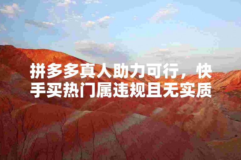 拼多多真人助力可行，快手买热门属违规且无实质助益。
