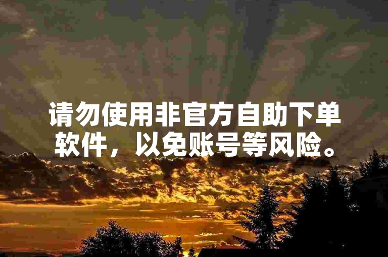 请勿使用非官方自助下单软件，以免账号等风险。