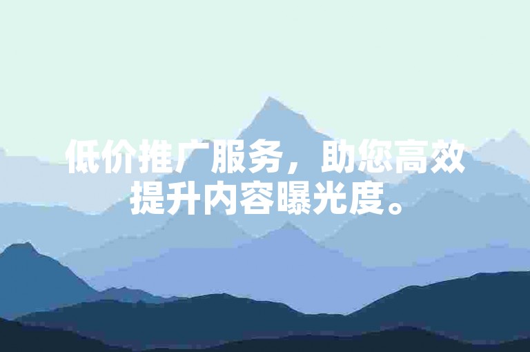 低价推广服务，助您高效提升内容曝光度。