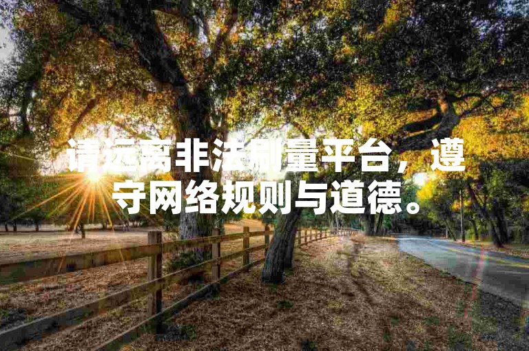 请远离非法刷量平台，遵守网络规则与道德。