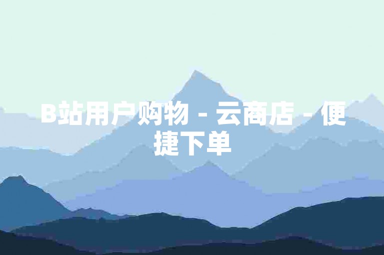 B站用户购物 - 云商店 - 便捷下单