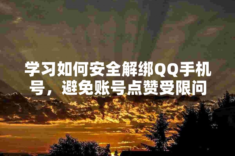 学习如何安全解绑QQ手机号，避免账号点赞受限问题。