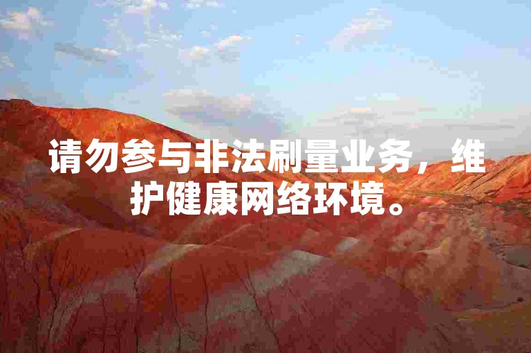 请勿参与非法刷量业务，维护健康网络环境。