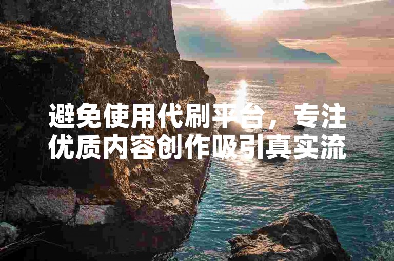 避免使用代刷平台，专注优质内容创作吸引真实流量。
